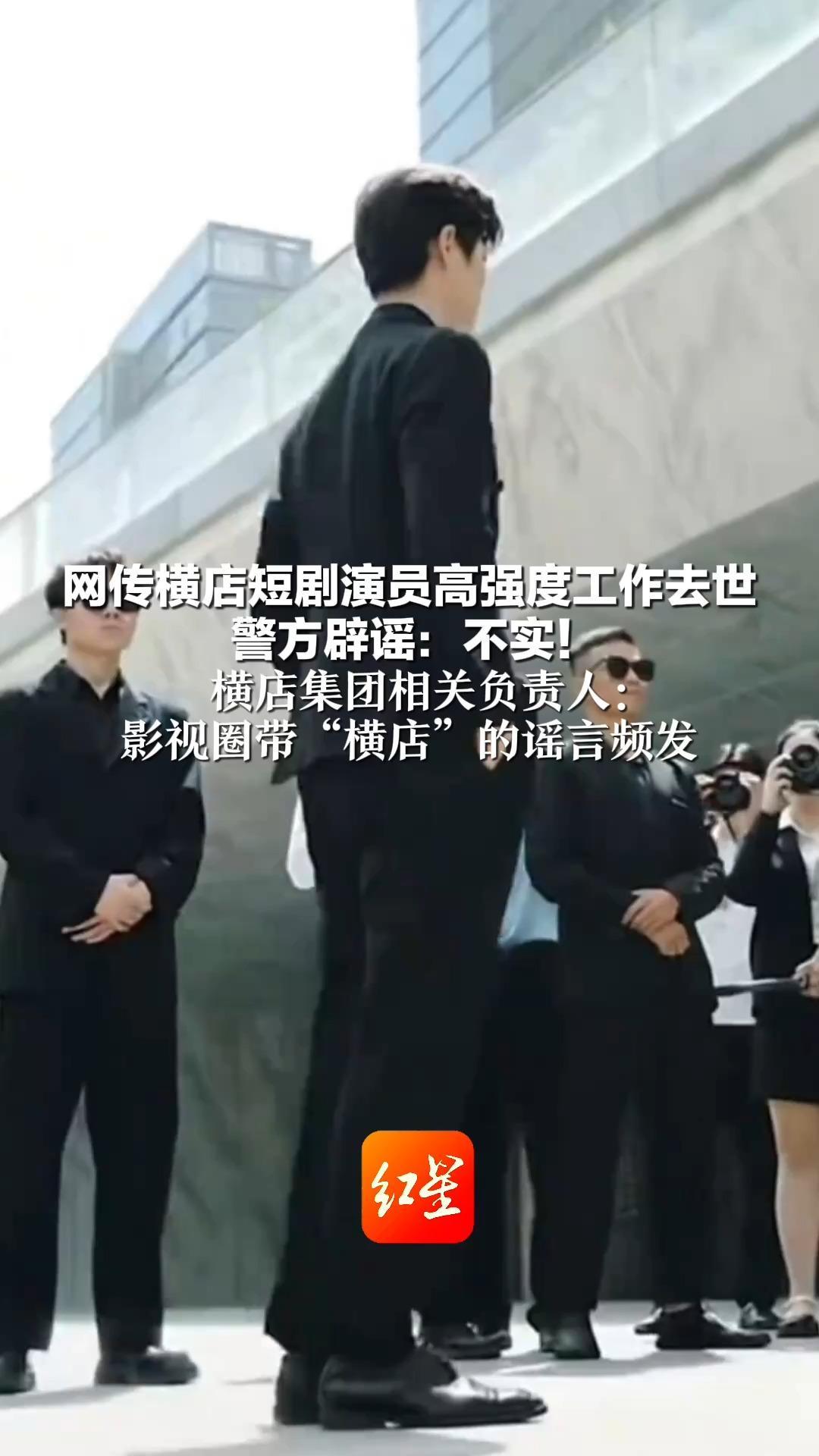 网传横店短剧演员高强度工作去世 警方辟谣：不实！横店集团相关负责人：影视圈带“横店”的谣言频发