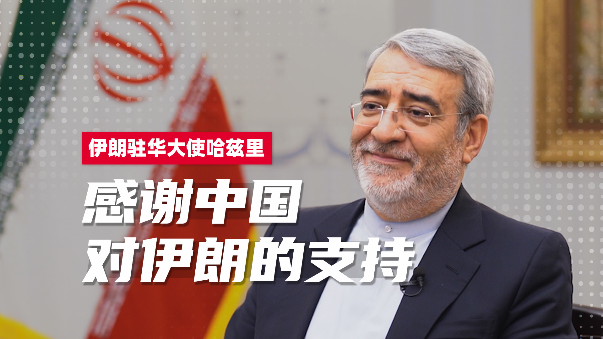 对话伊朗驻华大使哈兹里：感谢中国对伊朗的支持