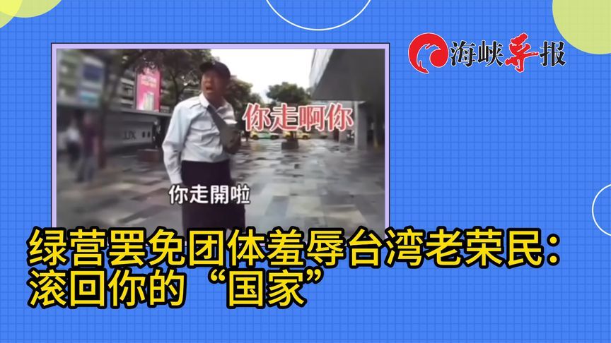 绿营罢免团体羞辱台湾“老荣民”，叫嚣“滚回你的国家”