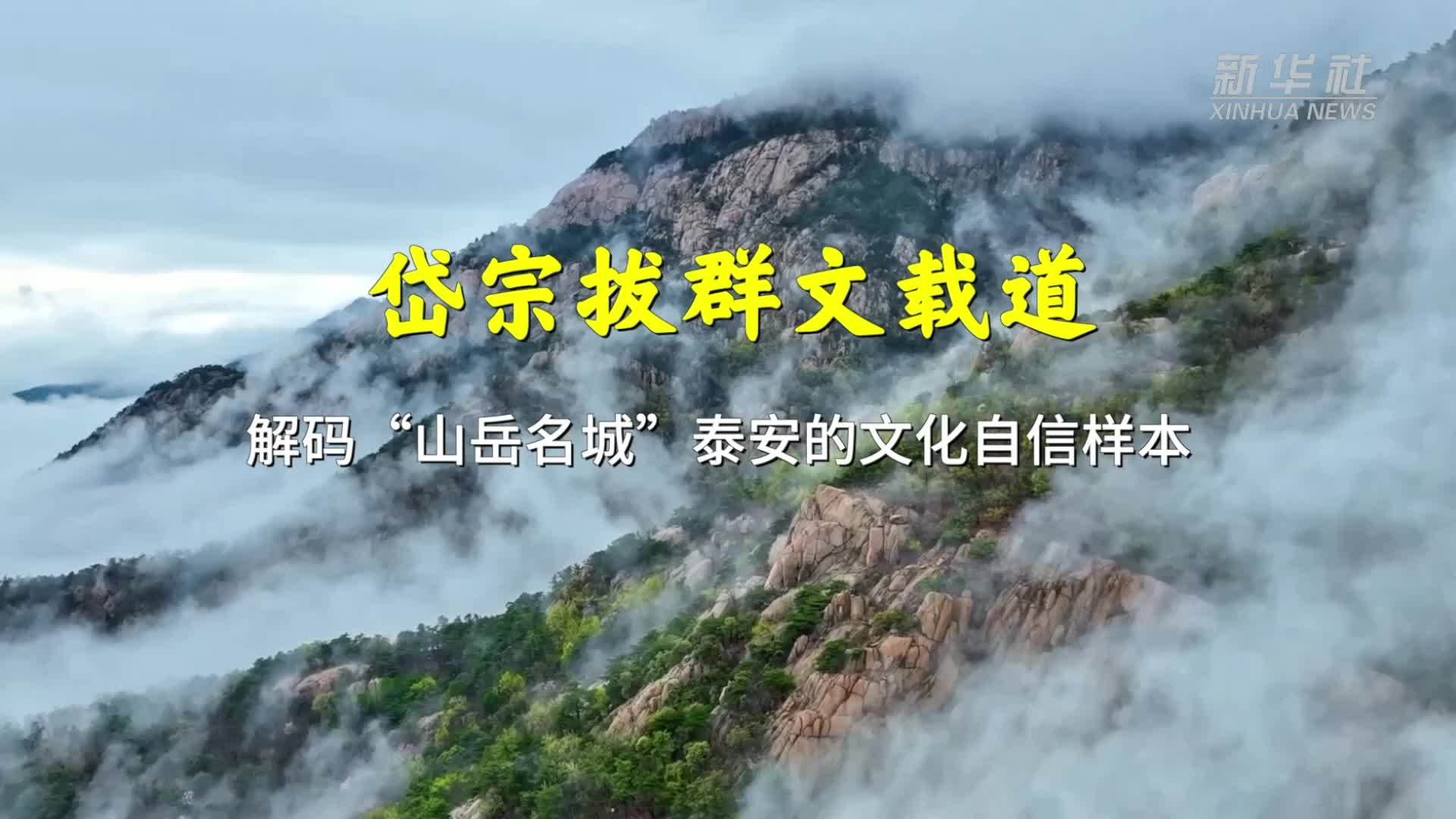 岱宗拔群文载道——解码“山岳名城”泰安的文化自信样本