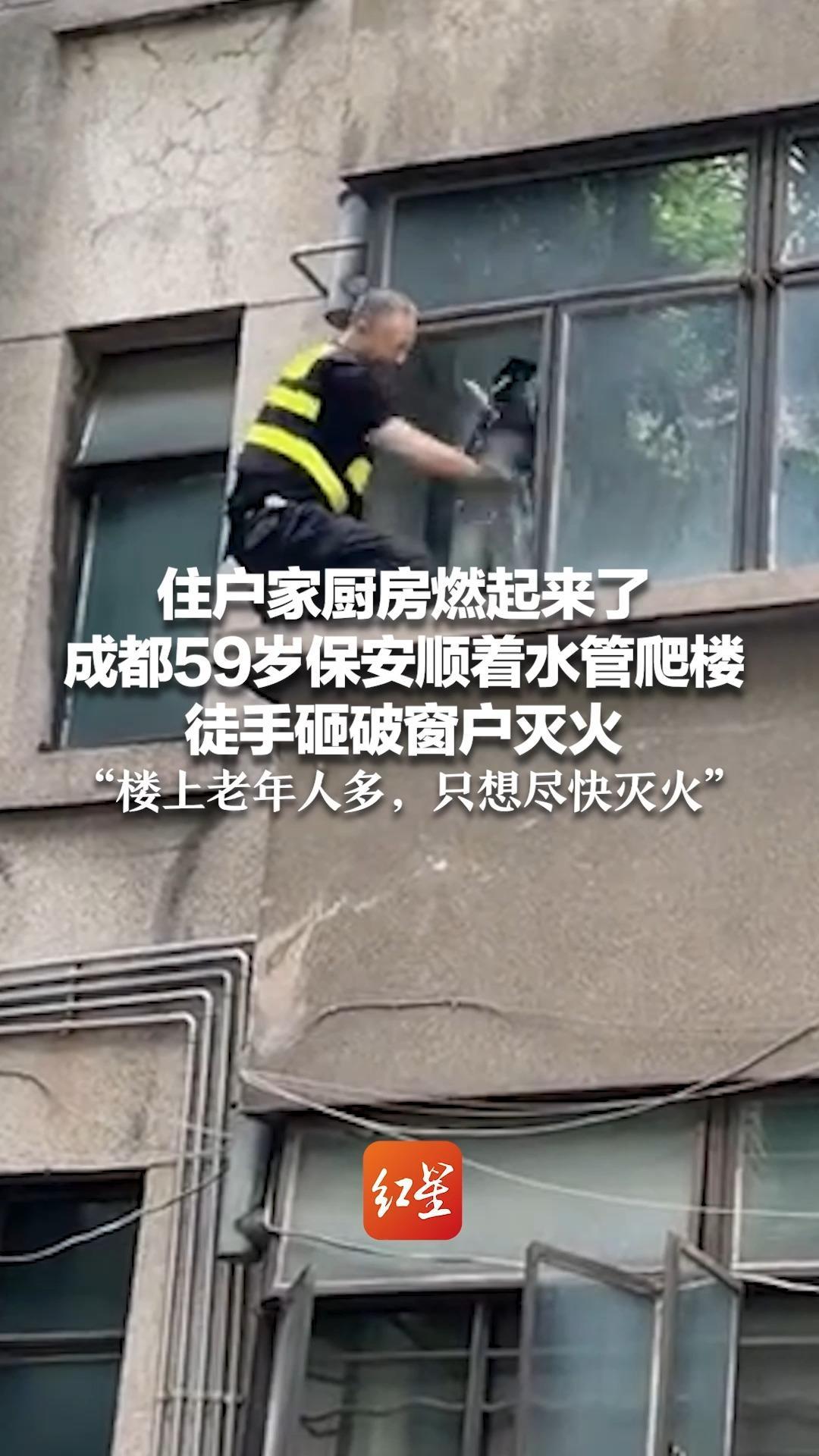 住户家厨房燃起来了，成都59岁保安顺着水管爬楼 徒手砸破窗户灭火 “楼上老年人多，只想尽快灭火”