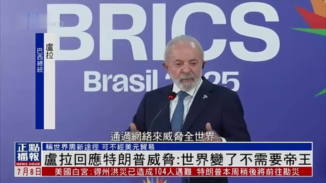 卢拉回应特朗普威胁：世界变了不需要帝王
