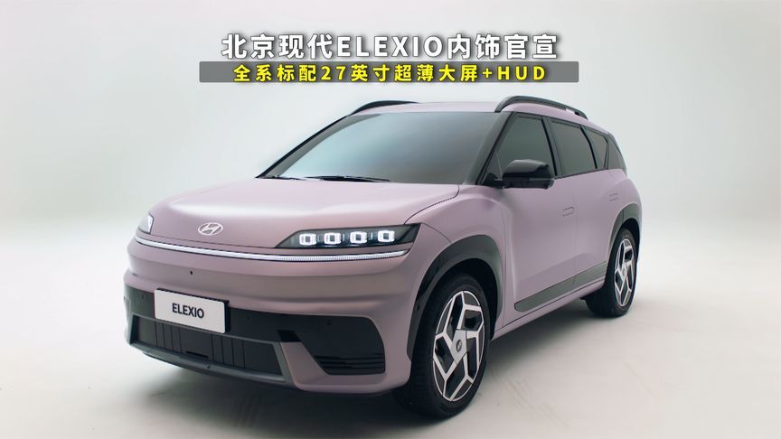 北京现代ELEXIO内饰官宣，全系标配27英寸超薄大屏+HUD