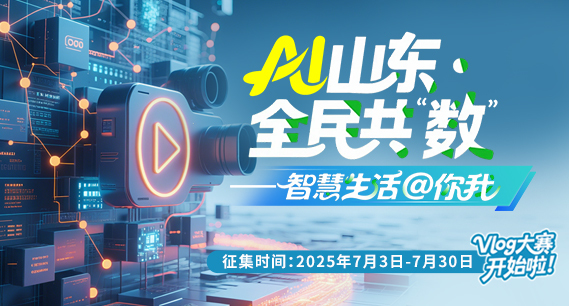 AI山东·全民共“数”——“智慧生活@你我”Vlog大赛报名火热开启！ 