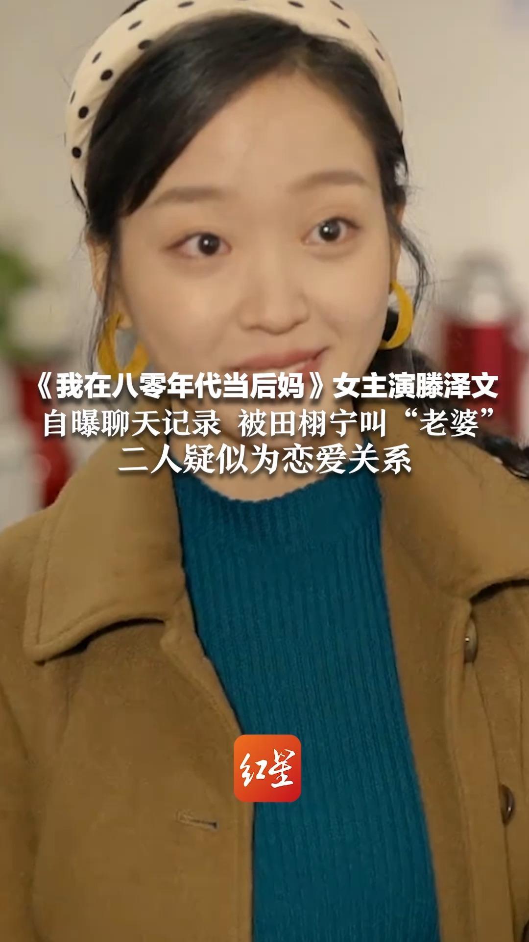 《我在八零年代当后妈》女主演滕泽文自曝聊天记录 被田栩宁叫“老婆”二人疑似为恋爱关系 于正：这个女艺人我准备劝退了