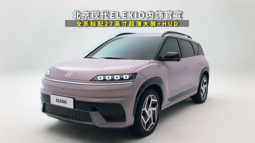 北京现代ELEXIO内饰官宣，全系标配27英寸大屏+HUD