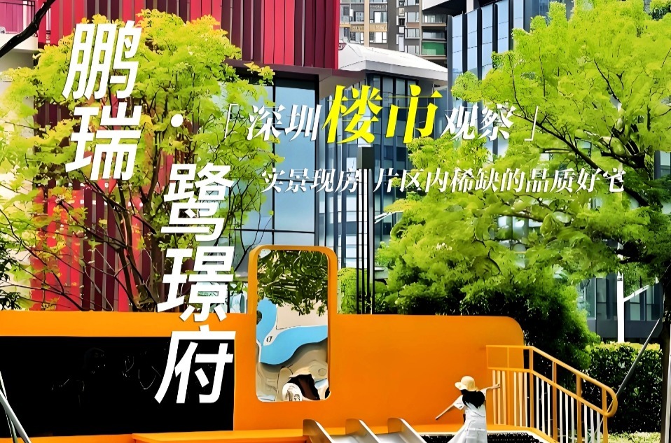 深圳楼市观察|鹏瑞鹭璟府：实景现房 片区内稀缺的品质好房