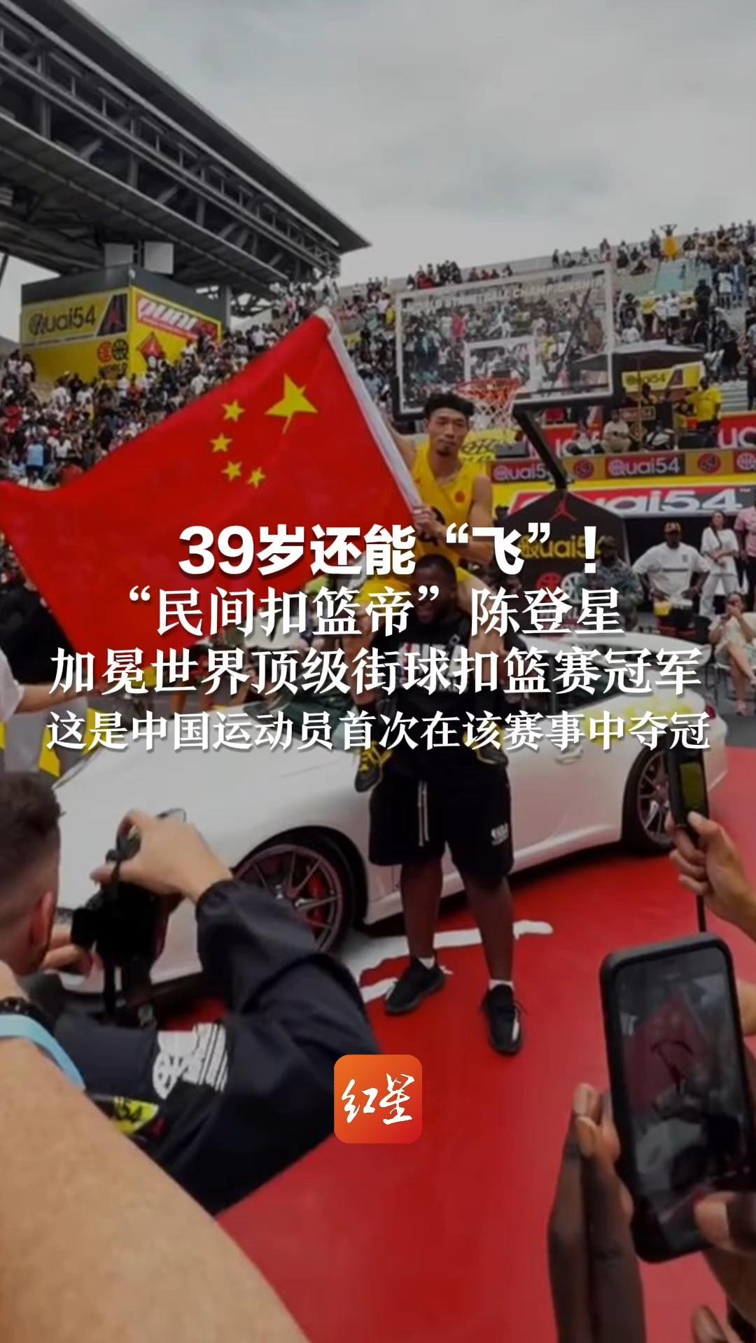 39岁还能“飞”！“民间扣篮帝”陈登星加冕世界顶级街球扣篮赛冠军 这是中国运动员首次在该赛事中夺冠