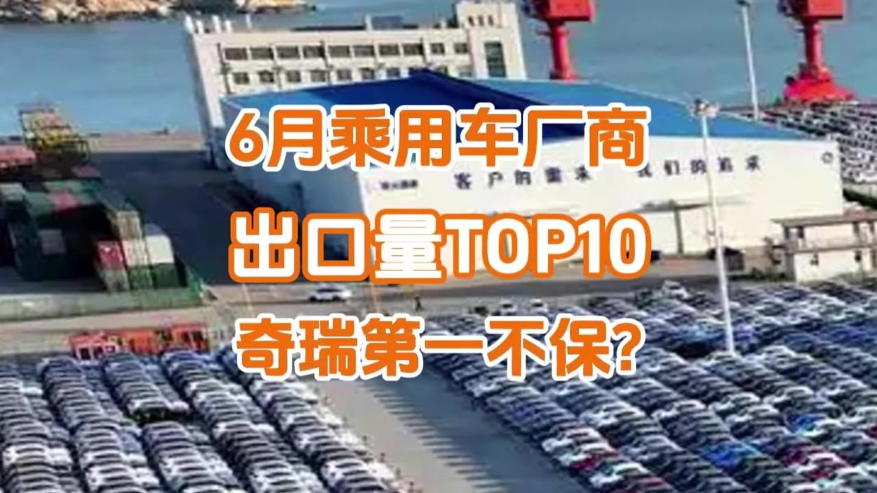 6月乘用车厂商出口量榜：比亚迪涨超200%排第二，奇瑞第一不保？