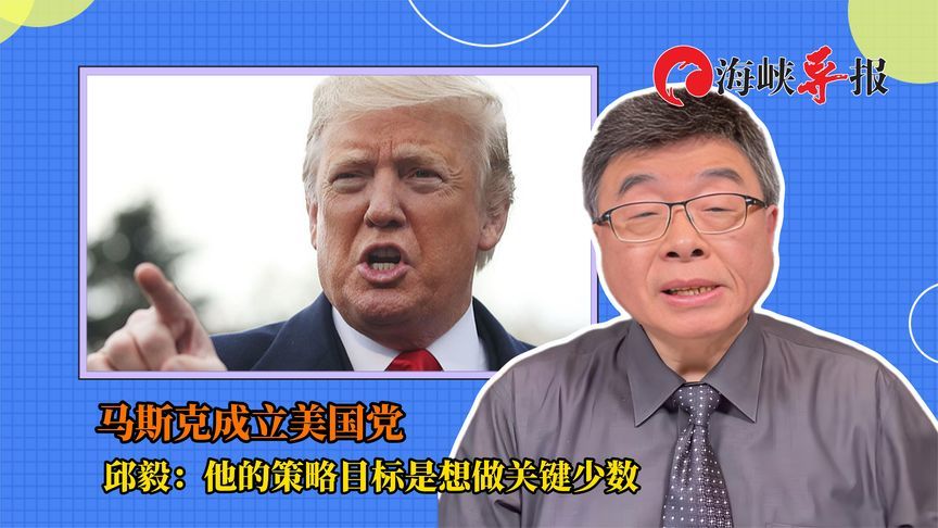 马斯克成立“美国党”，邱毅：他的策略目标是想做关键少数