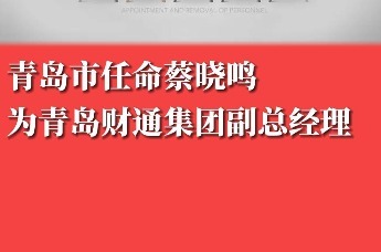 青岛市任命蔡晓鸣为青岛财通集团副总经理