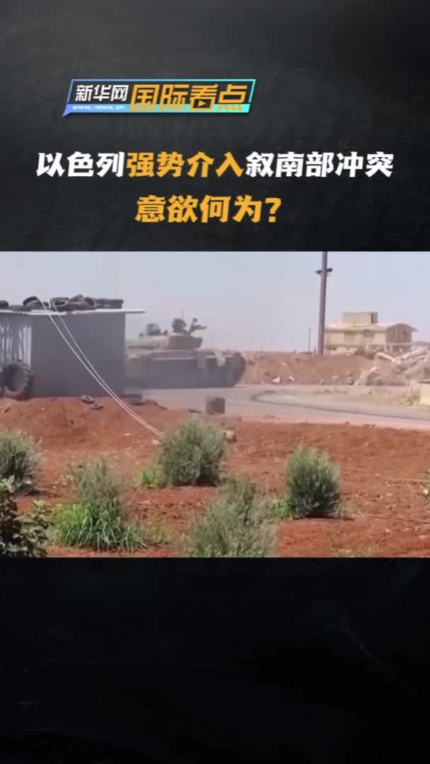 新华网国际看点｜以色列强势介入叙南部冲突，意欲何为？