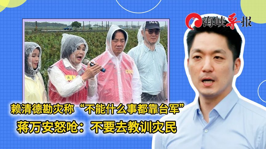 赖清德勘灾称“不能什么事都靠台军”，蒋万安呛：不要教训灾民