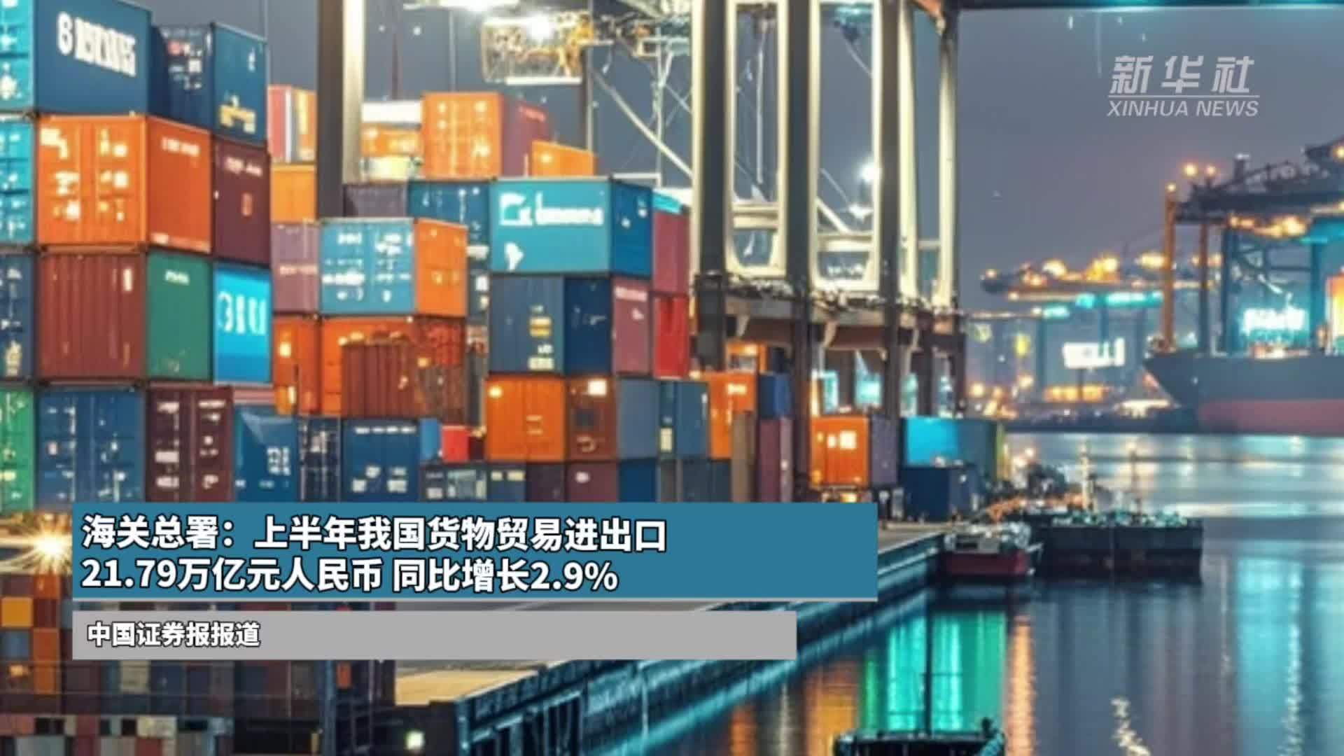 海关总署：上半年我国货物贸易进出口21.79万亿元人民币 同比增长2.9%