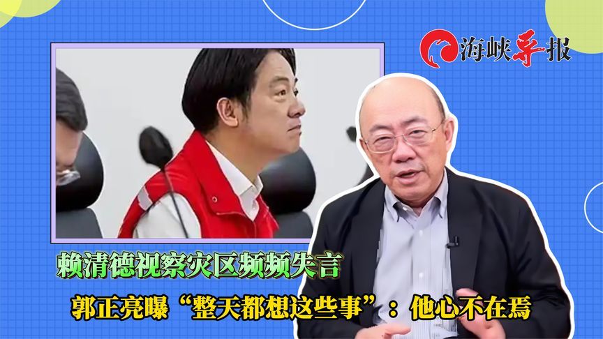 赖清德视察灾区频失言，郭正亮曝“整天都想这些事”：他心不在焉