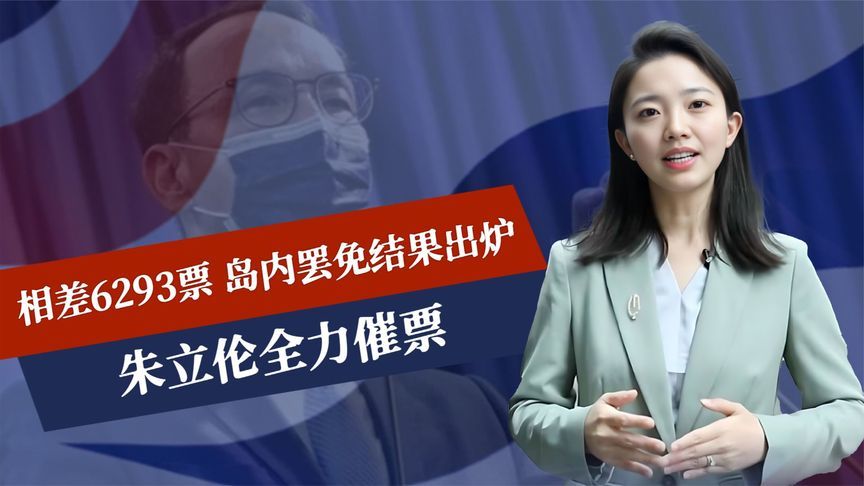 相差6293票，岛内罢免结果出炉，朱立伦全力催票，赖清德高兴太早