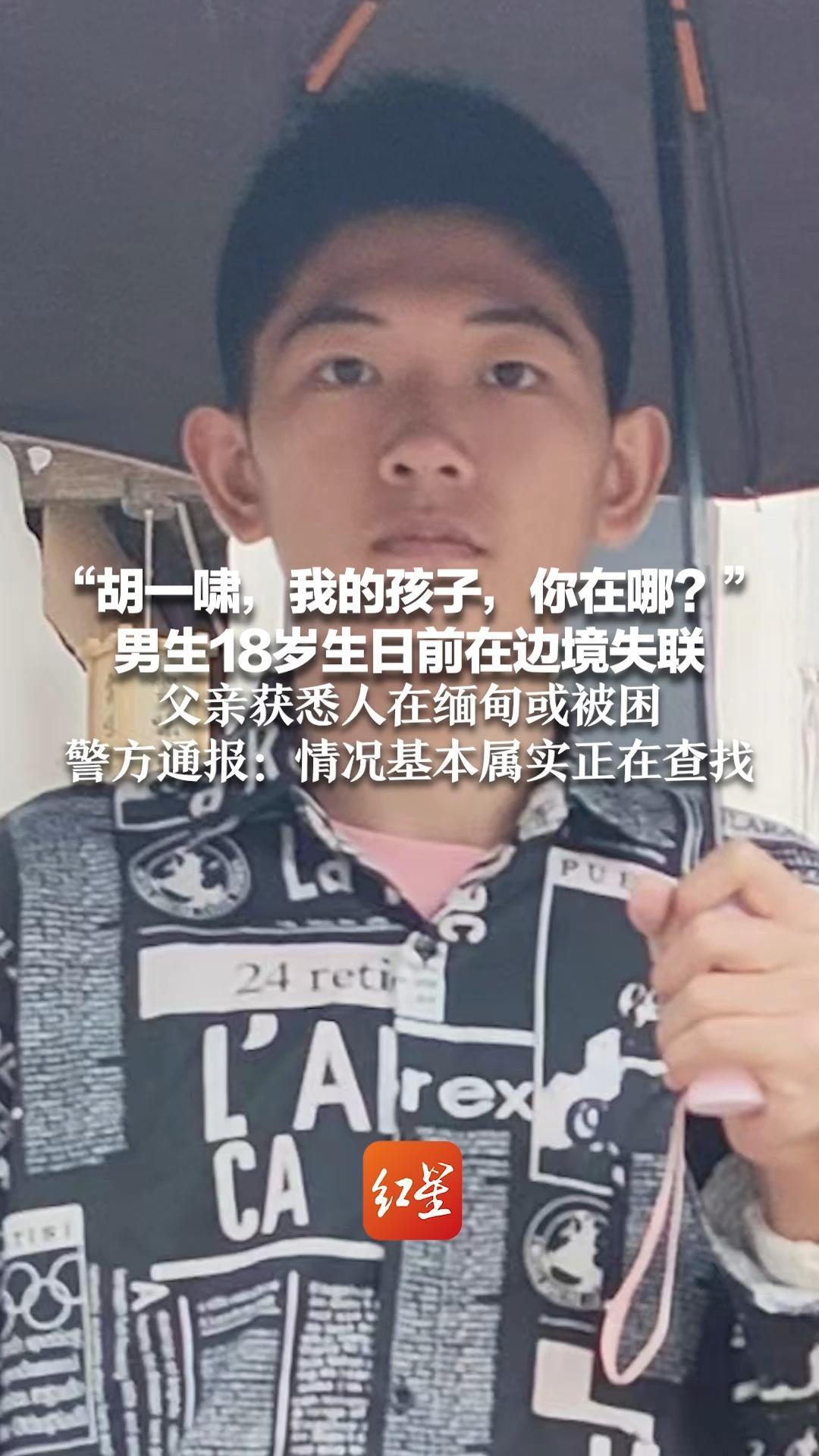 “胡一啸，我的孩子，你在哪？”男生18岁生日前在边境失联 父亲获悉人在缅甸或被困 警方通报：情况基本属实正在查找