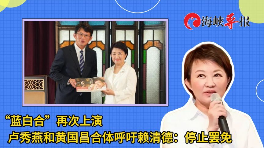 卢秀燕和黄国昌上演“蓝白合”，呼吁赖清德：停止罢免，好好救灾