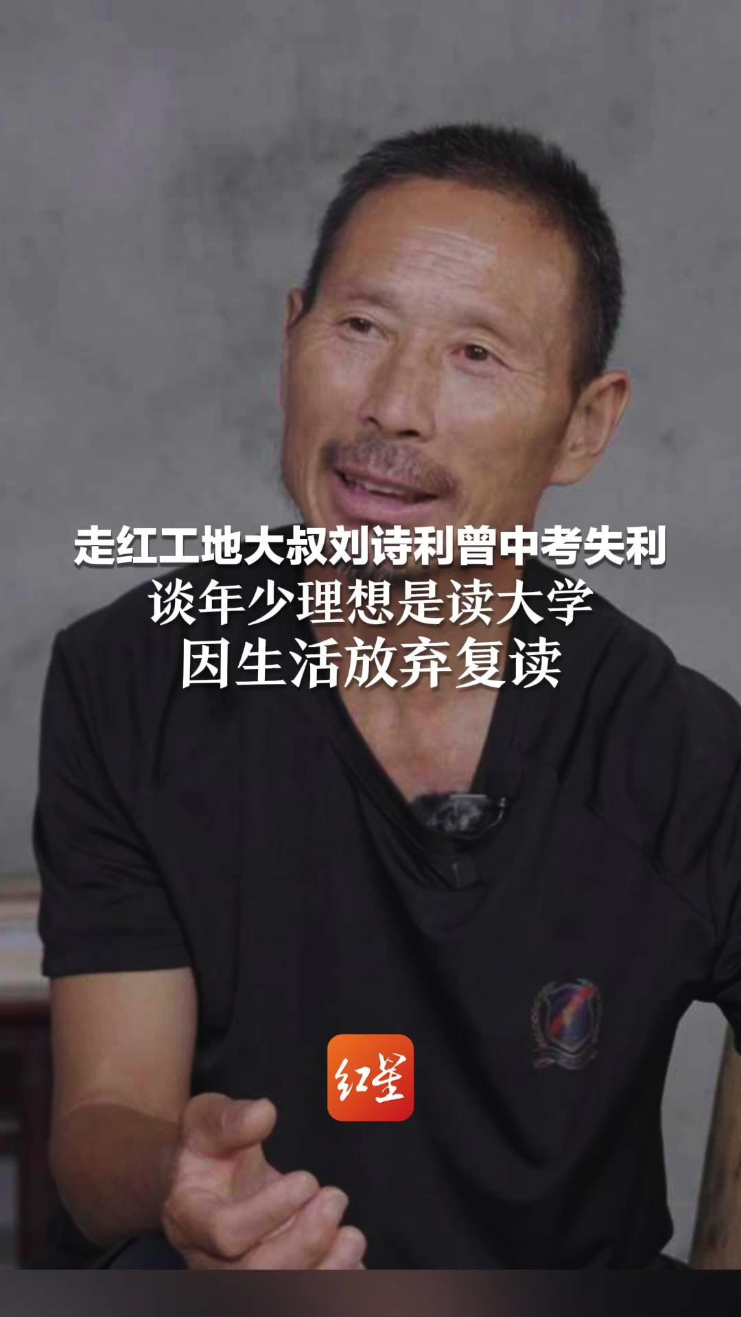 走红工地大叔刘诗利曾中考失利 谈年少理想是读大学 因生活放弃复读“一切可通过自学来弥补”