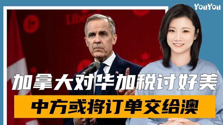 为讨好特朗普，卡尼对华加税25%，中方转手将订单交给了澳大利亚
