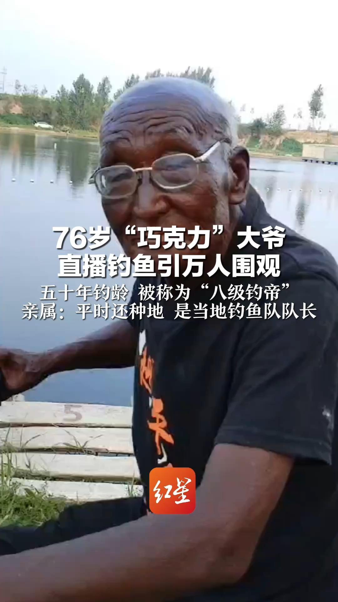 76岁“巧克力”大爷 直播钓鱼引万人围观    五十年钓龄 被称为“八级钓帝” 亲属：平时还种地 是当地钓鱼队队长