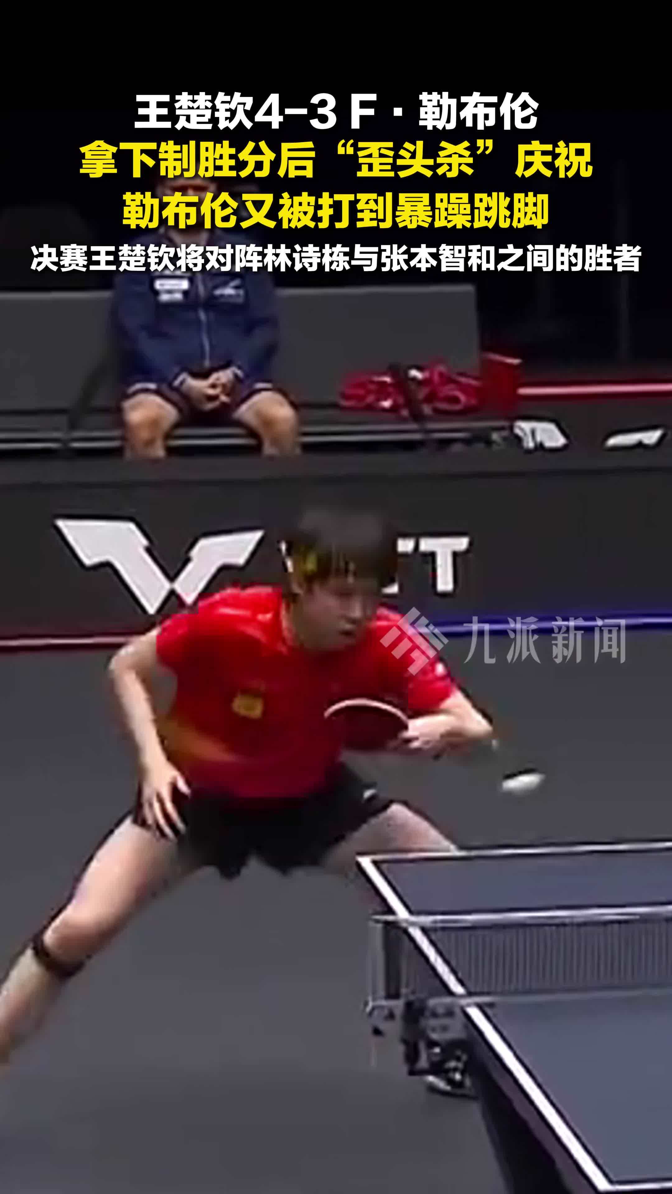 王楚钦歪头杀庆祝进决赛赛，勒布伦被打到跳脚