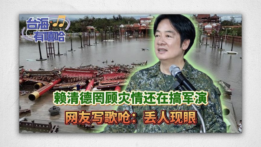 赖清德罔顾灾情还在搞军演，网友写歌呛：丢人现眼