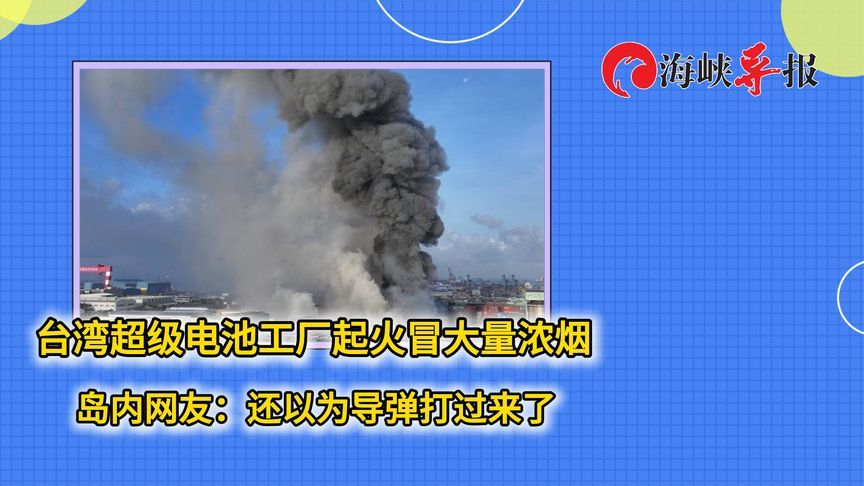 浓烟滚滚！台湾超级电池工厂起火，岛内网友：还以为导弹打过来了
