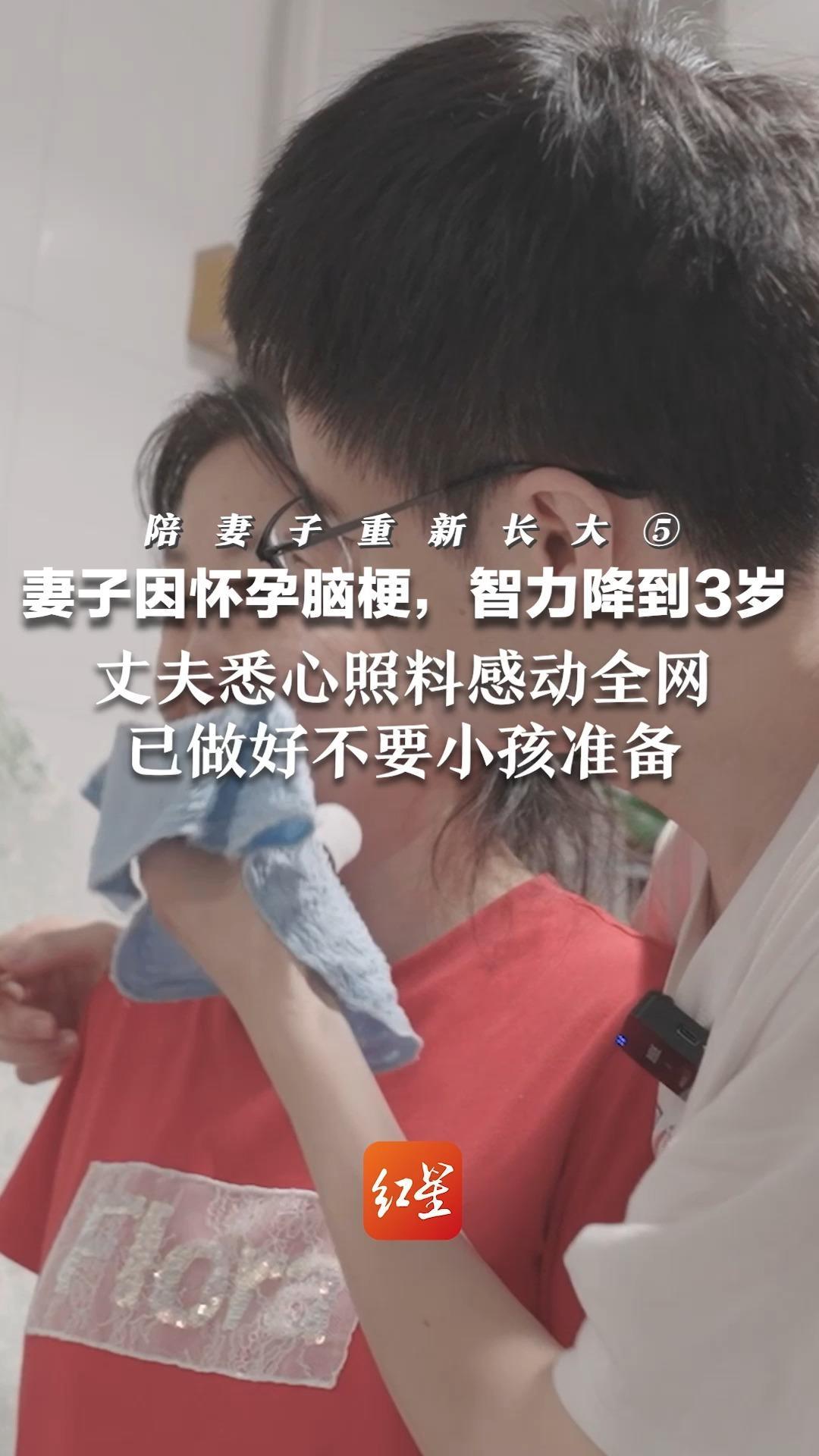 陪妻子重新长大⑤妻子因怀孕脑梗，智力降到3岁  丈夫悉心照料感动全网：已做好不要小孩准备 “我找的是她，没小孩也愿意一辈子到老”