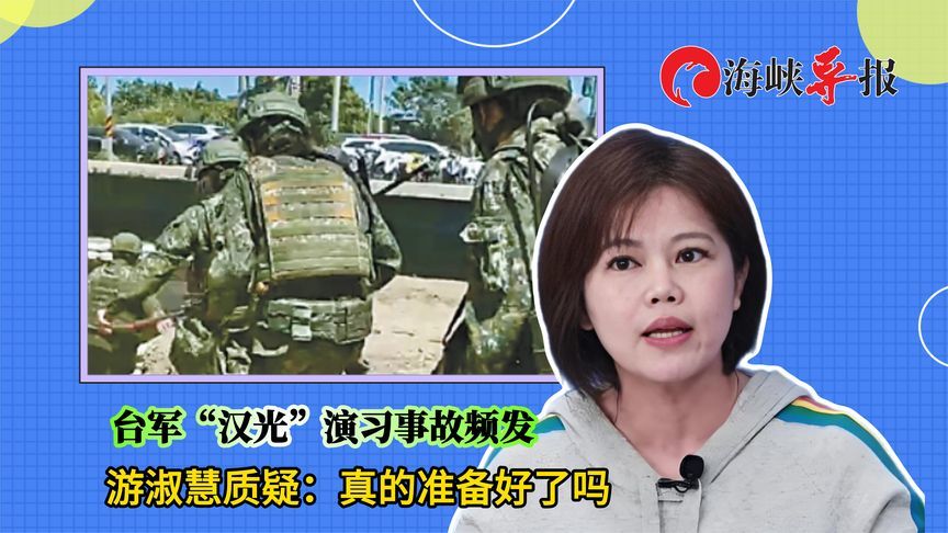 台军“汉光”演习事故频发，游淑慧质问赖清德：真的准备好了吗