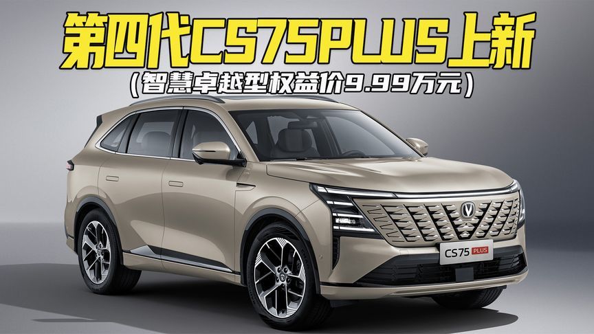 权益价9.99万，驾乘舒适+低油耗！第四代CS75PLUS智慧卓越型上市