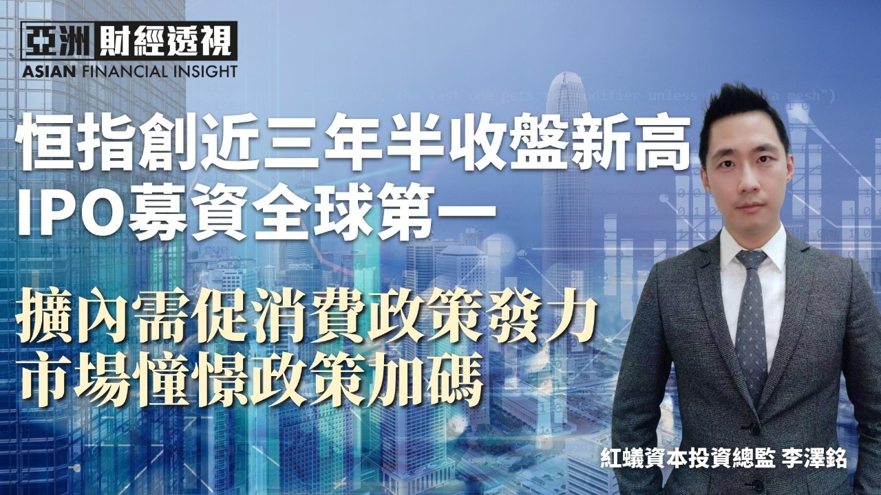 恒指创近三年半收盘新高 IPO募资全球第一 扩内需促销费政策发力 市场憧憬政策加码