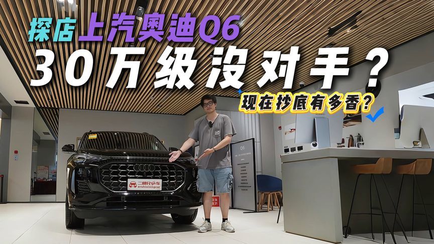 30万的Q6香不香？探店上汽奥迪Q6，性价比够打动人？