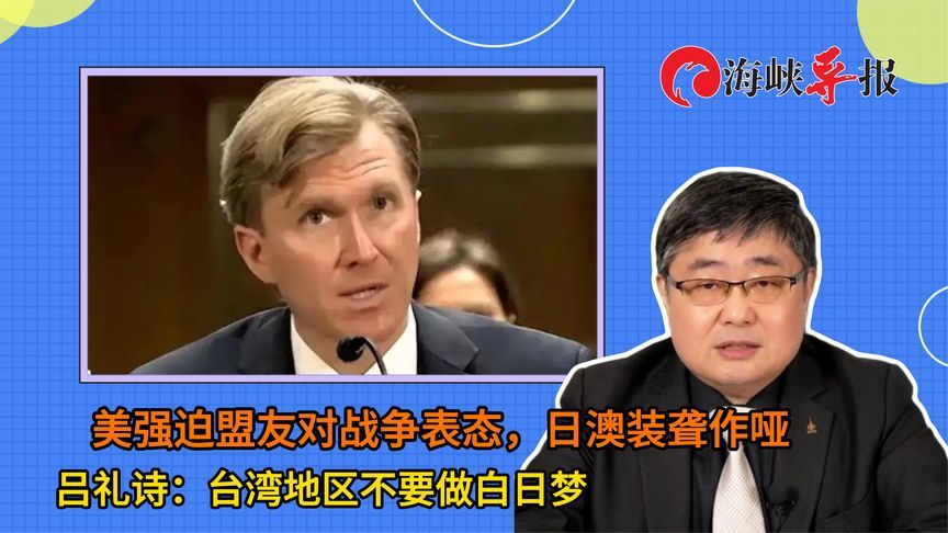 美国强迫盟友对战争表态，日澳装聋作哑，吕礼诗：绿营别做白日梦