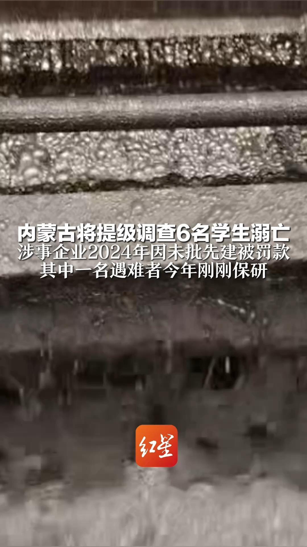 内蒙古将提级调查6名学生溺亡 涉事企业2024年因未批先建被罚款 其中一名遇难者今年刚刚保研 “他是我们村的第一个大学生”