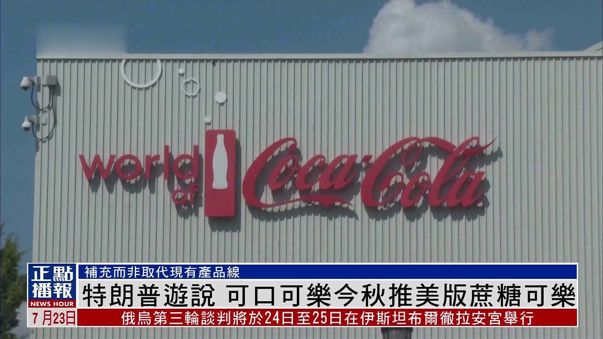 特朗普游说 可口可乐今秋推美版蔗糖可乐