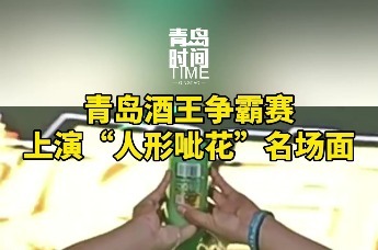 青岛酒王争霸赛上演“人形呲花”名场面