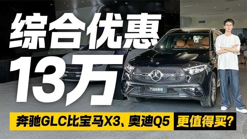 综合优惠13万！探店奔驰GLC 比宝马X3、奥迪Q5更值得买？