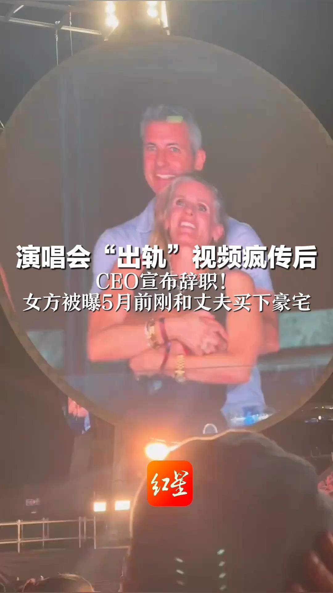 演唱会“出轨”视频疯传后 CEO宣布辞职！其身价估值五千万至七千万美元之间 女方被曝5月前刚和丈夫买下豪宅