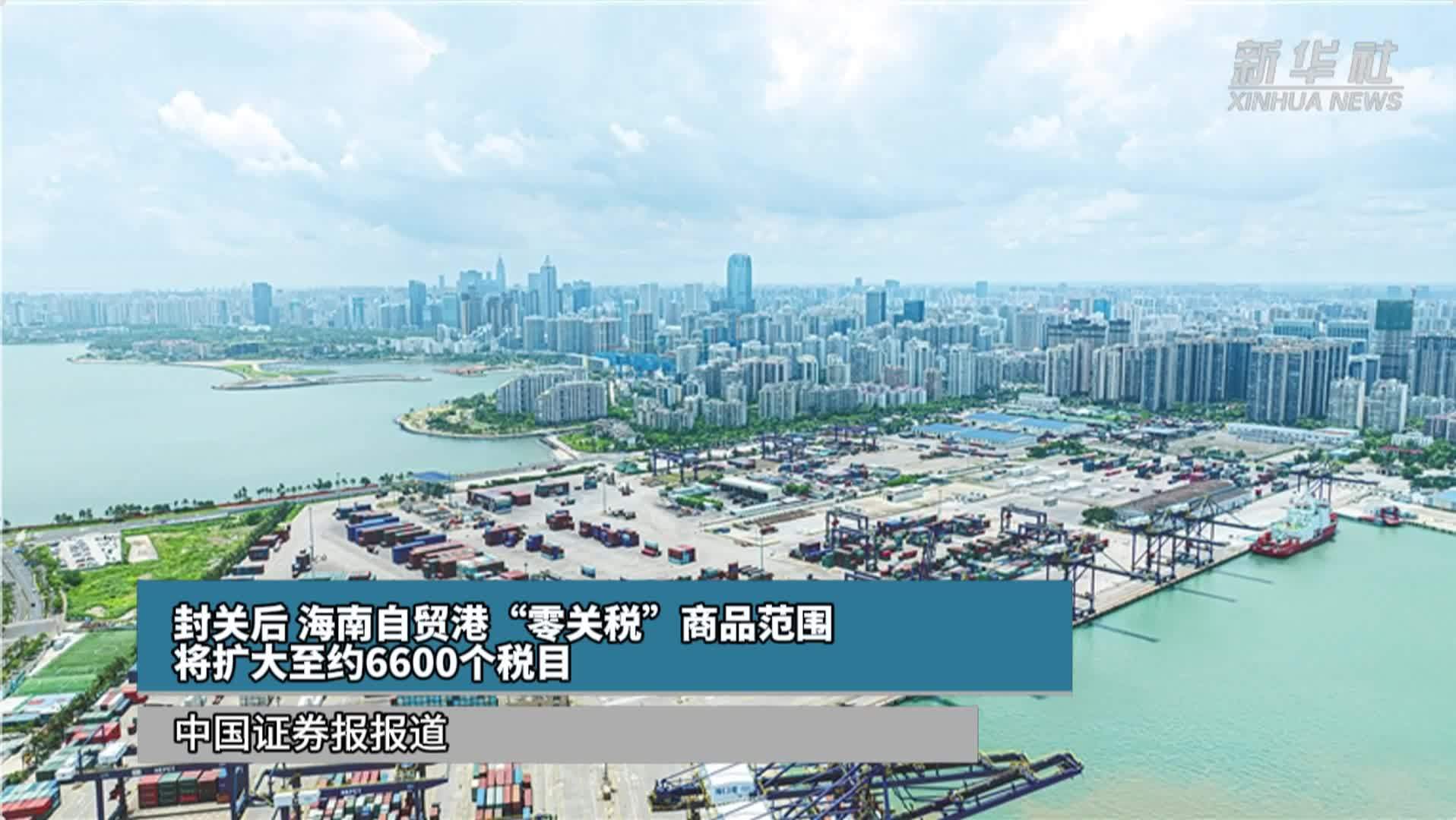 封关后 海南自贸港“零关税”商品范围将扩大至约6600个税目