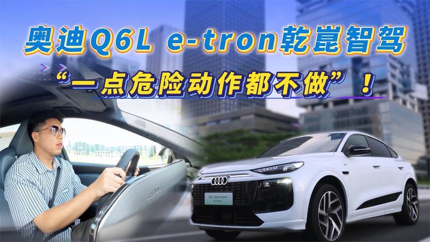 奥迪Q6Le-tron乾昆智驾，一点危险动作都不做