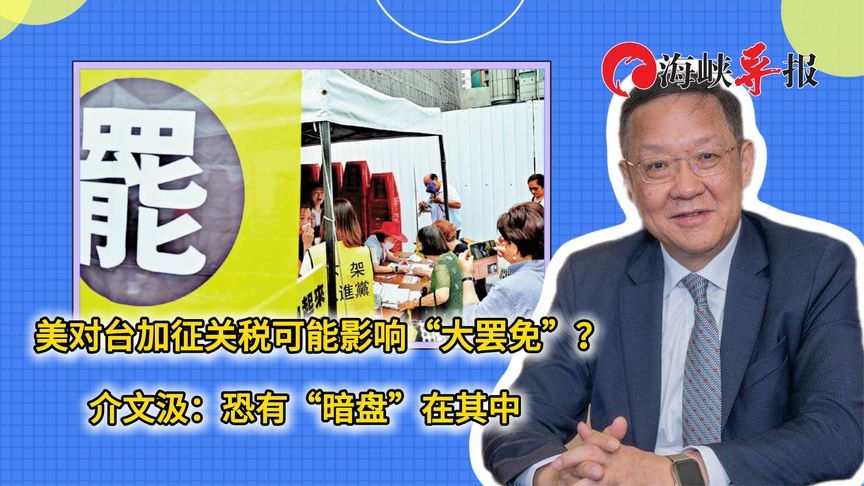 美对台加征关税可能影响“大罢免”？介文汲：恐有“暗盘”在其中