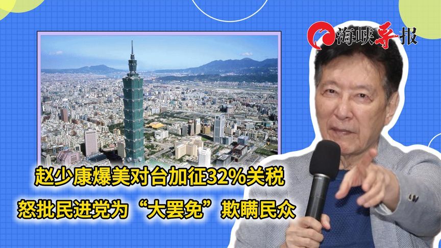 赵少康爆美对台加征32%关税，怒批民进党为“大罢免”欺瞒民众
