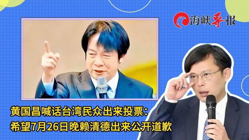 黄国昌喊话台湾民众票投“不同意”：7月26日晚赖清德出来道歉