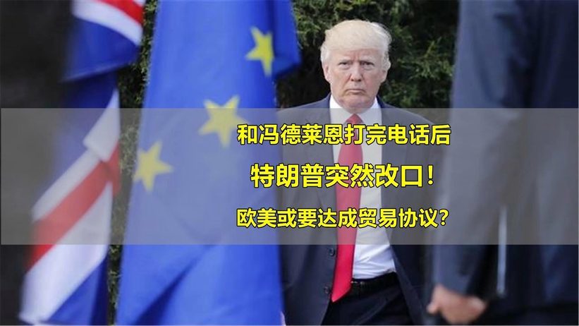 特朗普突然改口：从50%概率变成机会很大！美欧真要达成贸易协议？