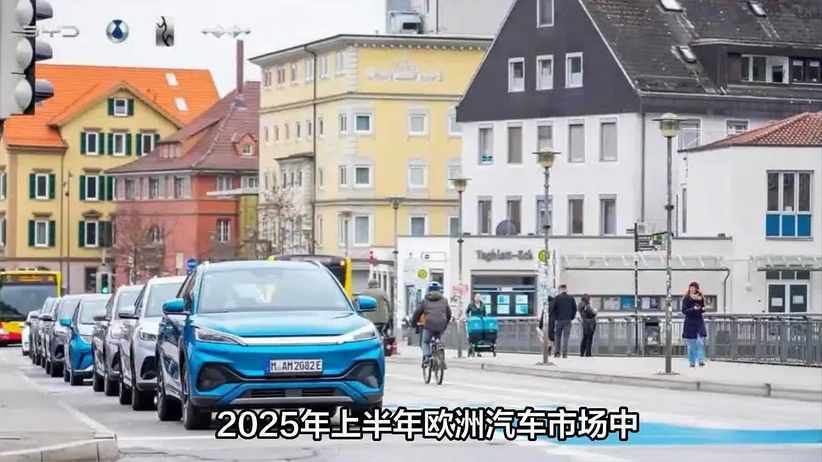 2025年上半年中国汽车品牌在欧洲市场占有率翻倍，比亚迪领跑增长