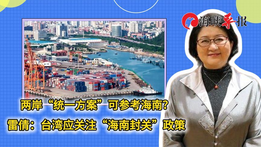 两岸“统一方案”可参考海南？雷倩：台湾应关注“海南封关”政策