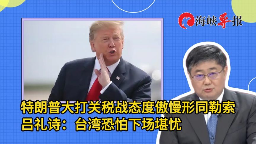 特朗普大打关税战态度傲慢形同勒索，吕礼诗：台湾恐怕下场堪忧