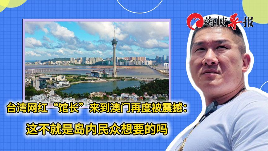 网红“馆长”到澳门见证百姓安居乐业：这不就是台湾人民想要的吗