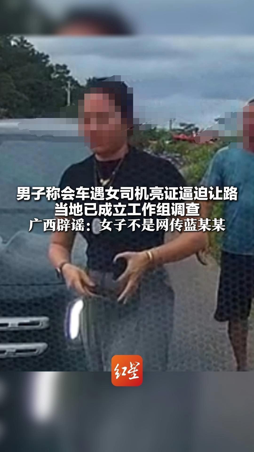 男子称会车遇女司机亮证逼迫让路 当地已成立工作组调查 广西辟谣：女子不是网传蓝某某
